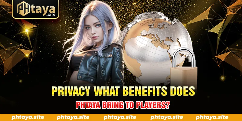 PRIVACY WHAT BENEFITS DOES PHTAYA BRING TO PLAYERS