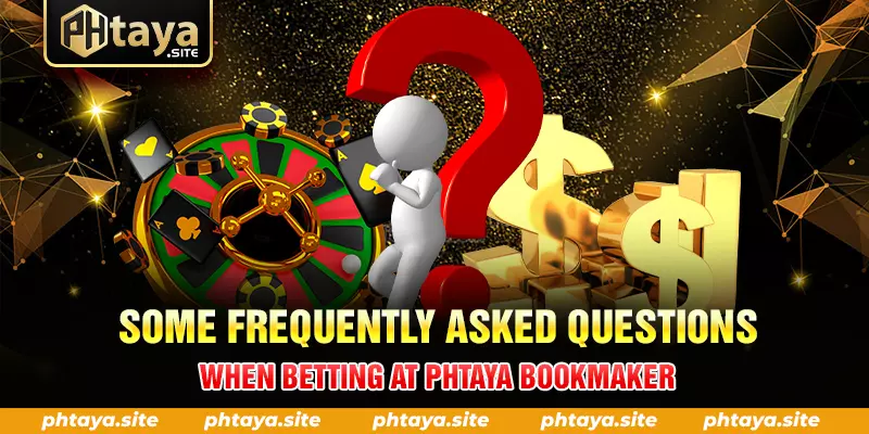 SOME FREQUENTLY ASKED QUESTIONS WHEN BETTING AT PHTAYA BOOKMAKER
