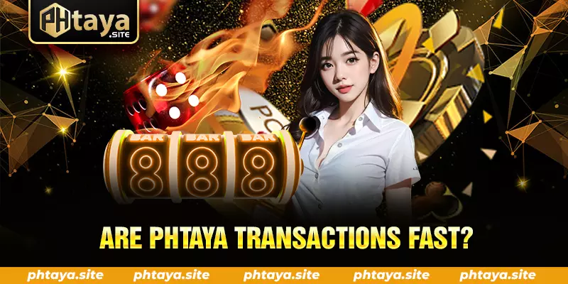 ARE PHTAYA TRANSACTIONS FAST