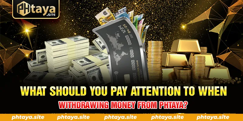 WHAT SHOULD YOU PAY ATTENTION TO WHEN WITHDRAWING MONEY FROM PHTAYA