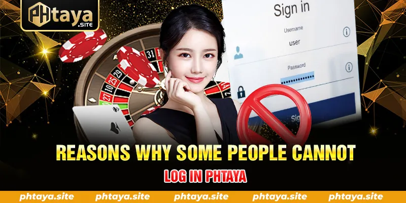 REASONS WHY SOME PEOPLE CANNOT LOG IN PHTAYA