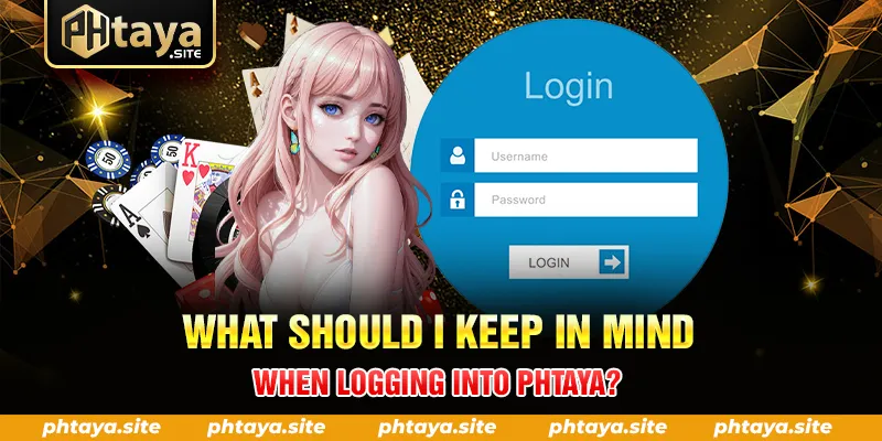 WHAT SHOULD I KEEP IN MIND WHEN LOGGING INTO PHTAYA